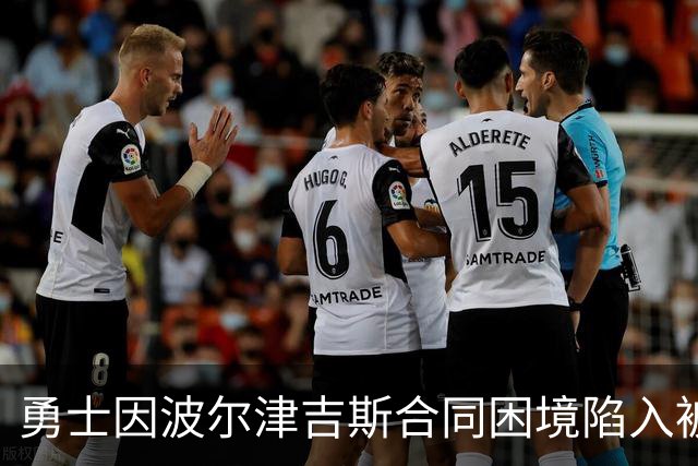 勇士因波尔津吉斯合同困境陷入被动