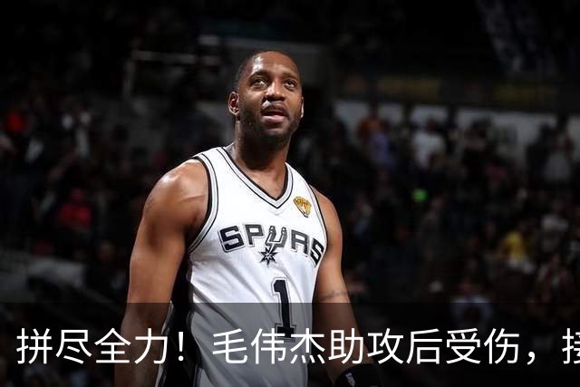 拼尽全力！毛伟杰助攻后受伤，接下来将进行康复治疗