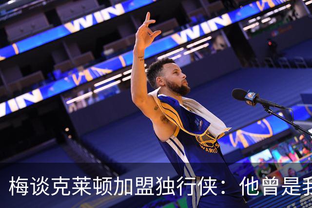 梅谈克莱顿加盟独行侠：他曾是我儿子的室友