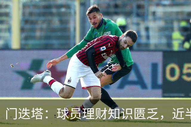 门迭塔：球员理财知识匮乏，近半数在退役后陷入经济困境